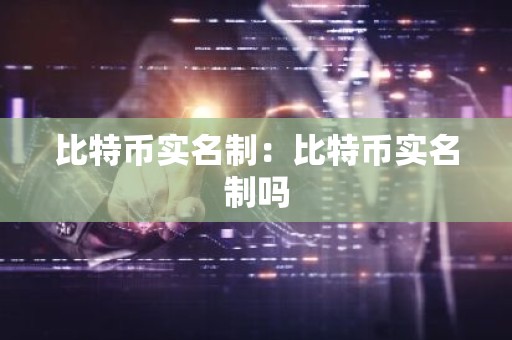比特币实名制：比特币实名制吗