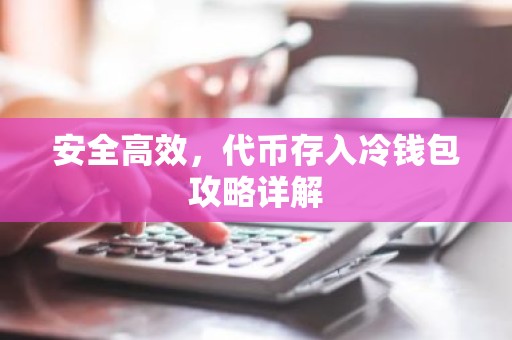 安全高效，代币存入冷钱包攻略详解
