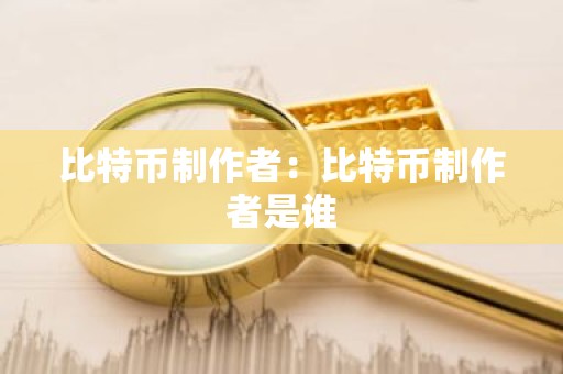 比特币制作者：比特币制作者是谁