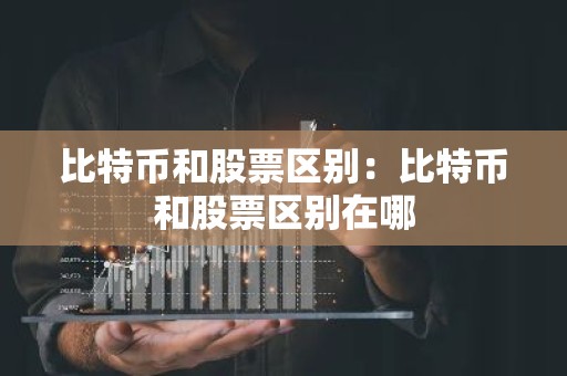 比特币和股票区别：比特币和股票区别在哪