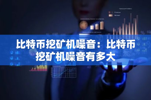 比特币挖矿机噪音：比特币挖矿机噪音有多大