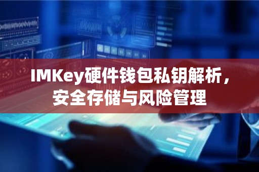 IMKey硬件钱包私钥解析，安全存储与风险管理
