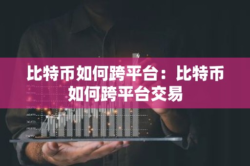 比特币如何跨平台：比特币如何跨平台交易