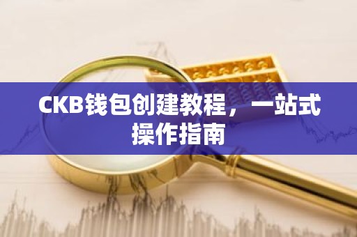 CKB钱包创建教程，一站式操作指南