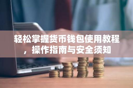 轻松掌握货币钱包使用教程，操作指南与安全须知