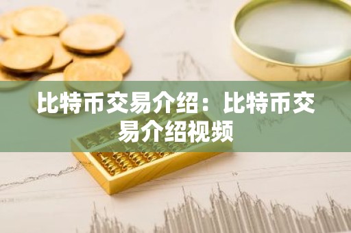 比特币交易介绍：比特币交易介绍视频