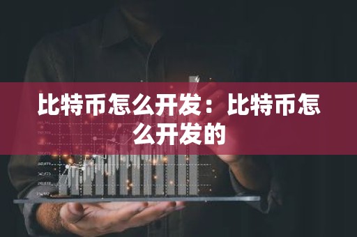比特币怎么开发：比特币怎么开发的