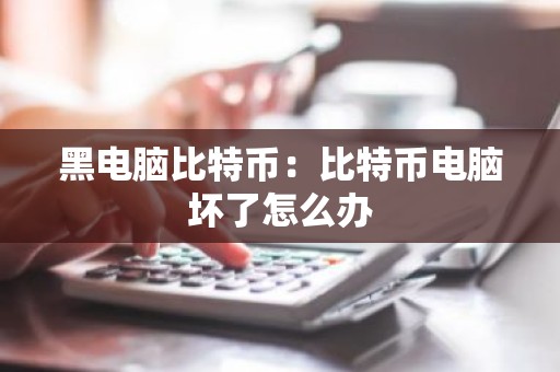 黑电脑比特币：比特币电脑坏了怎么办