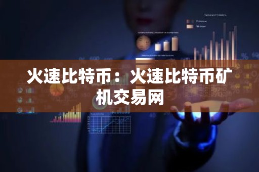 火速比特币：火速比特币矿机交易网