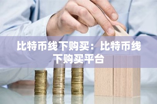 比特币线下购买：比特币线下购买平台