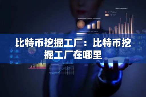 比特币挖掘工厂：比特币挖掘工厂在哪里