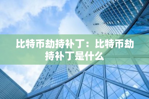 比特币劫持补丁：比特币劫持补丁是什么