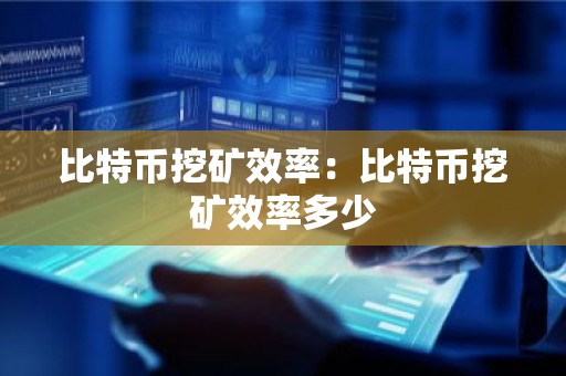 比特币挖矿效率：比特币挖矿效率多少