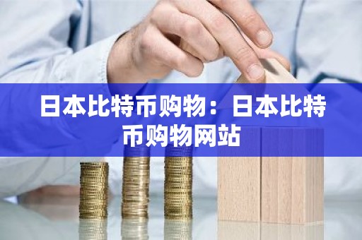 日本比特币购物：日本比特币购物网站
