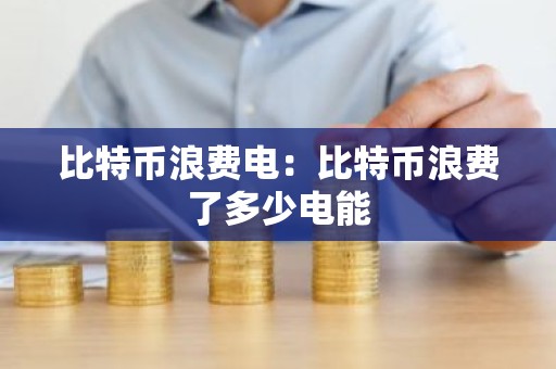 比特币浪费电：比特币浪费了多少电能