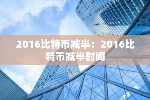 2016比特币减半：2016比特币减半时间