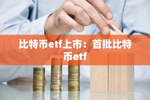 比特币etf上市：首批比特币etf