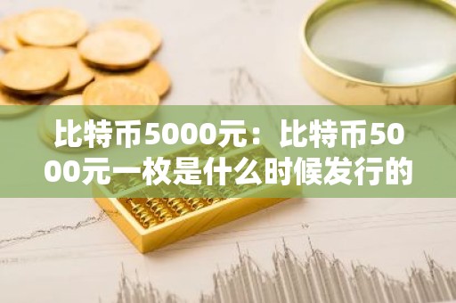 比特币5000元：比特币5000元一枚是什么时候发行的