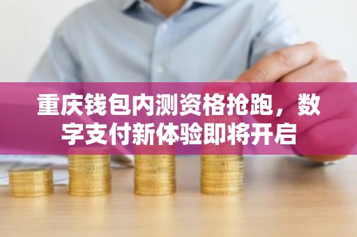 重庆钱包内测资格抢跑，数字支付新体验即将开启