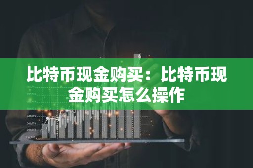 比特币现金购买：比特币现金购买怎么操作