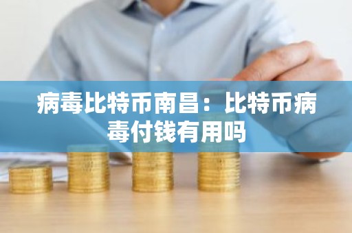 病毒比特币南昌：比特币病毒付钱有用吗