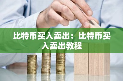 比特币买入卖出：比特币买入卖出教程