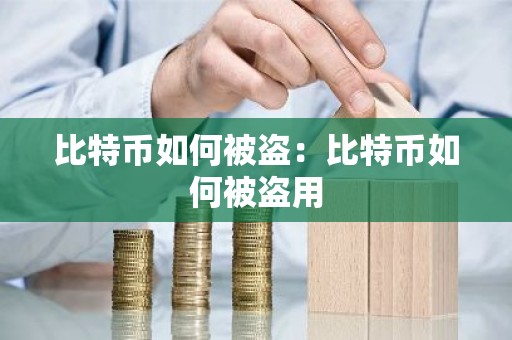 比特币如何被盗：比特币如何被盗用