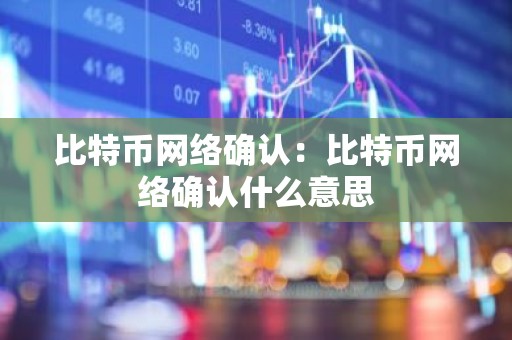 比特币网络确认：比特币网络确认什么意思