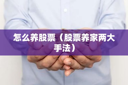 怎么养股票（股票养家两大手法）