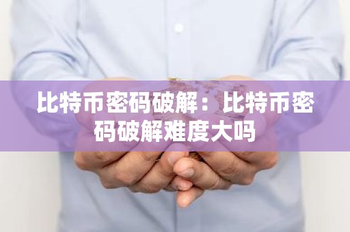 比特币密码破解：比特币密码破解难度大吗