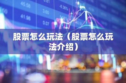 股票怎么玩法（股票怎么玩法介绍）