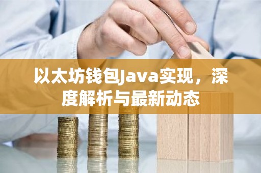 以太坊钱包Java实现，深度解析与最新动态