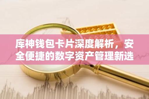 库神钱包卡片深度解析，安全便捷的数字资产管理新选择