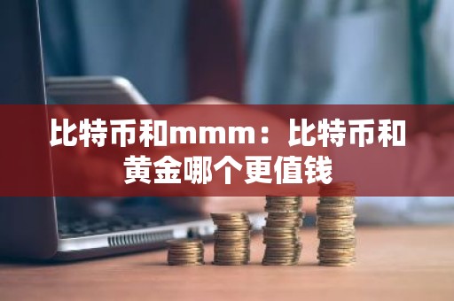 比特币和mmm：比特币和黄金哪个更值钱
