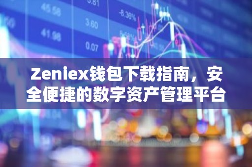 Zeniex钱包下载指南，安全便捷的数字资产管理平台