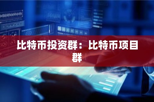 比特币投资群：比特币项目群