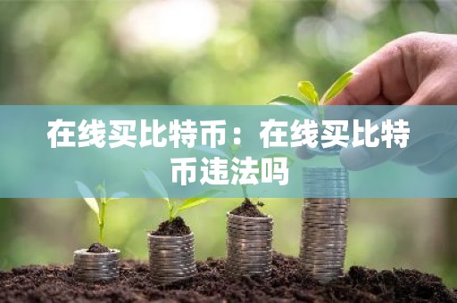 在线买比特币：在线买比特币违法吗