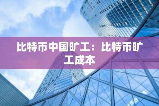比特币中国旷工：比特币旷工成本