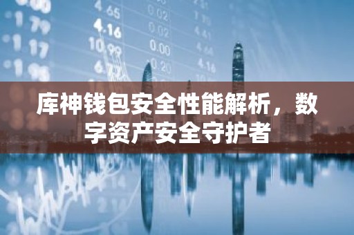库神钱包安全性能解析，数字资产安全守护者