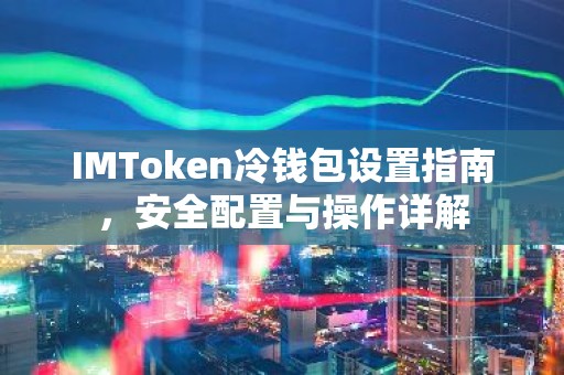 IMToken冷钱包设置指南，安全配置与操作详解