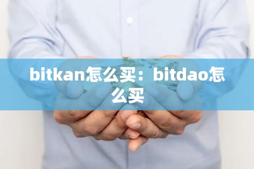 bitkan怎么买：bitdao怎么买