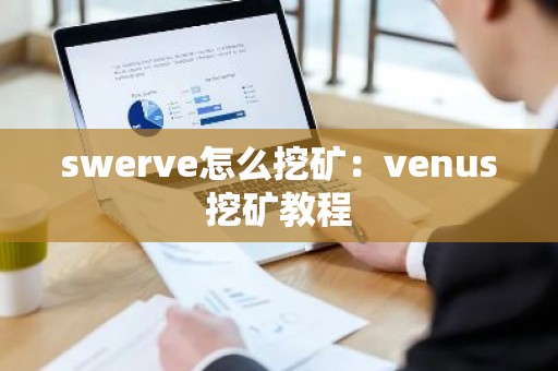 swerve怎么挖矿：venus挖矿教程