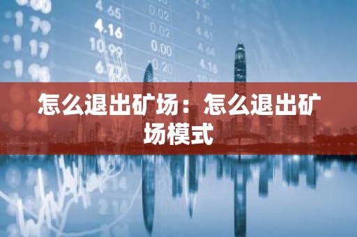 怎么退出矿场：怎么退出矿场模式