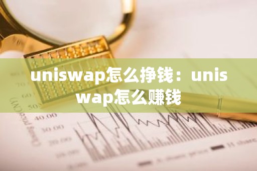 uniswap怎么挣钱：uniswap怎么赚钱