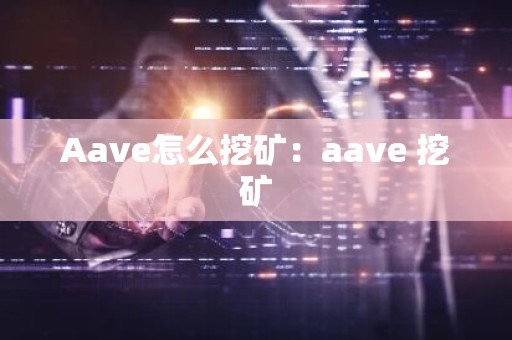 Aave怎么挖矿：aave 挖矿