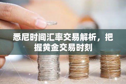 悉尼时间汇率交易解析，把握黄金交易时刻
