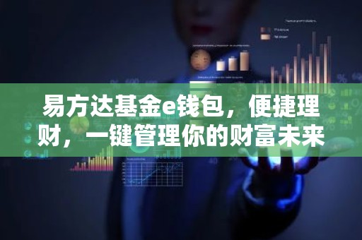 易方达基金e钱包，便捷理财，一键管理你的财富未来！