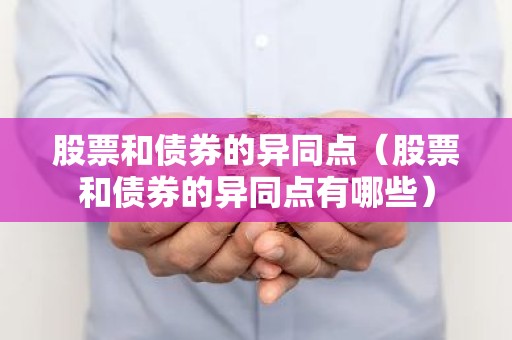 股票和债券的异同点（股票和债券的异同点有哪些）
