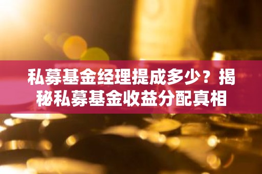 私募基金经理提成多少？揭秘私募基金收益分配真相