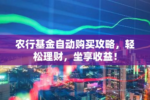 农行基金自动购买攻略，轻松理财，坐享收益！